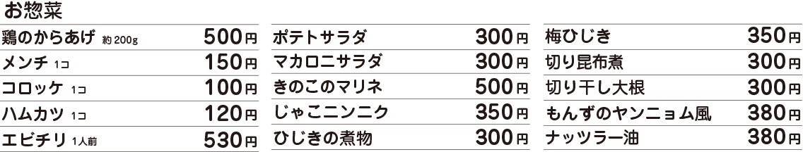 鶏のからあげ約200g　500円 /  メンチ1コ　150円 /  コロッケ1コ　100円 /  ハムカツ1コ　120円 /  エビチリ1人前　530円 /  ポテトサラダ　300円 /  マカロニサラダ　300円 /  きのこのマリネ　500円 /  じゃこニンニク　350円 /  ひじきの煮物　300円 /  梅ひじき　350円 /  もんずのヤンニョム風　380円 /  ナッツラー油　380円 /  価格はすべて税込表示です。