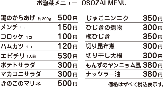 鶏のからあげ約200g　500円 /  メンチ1コ　150円 /  コロッケ1コ　100円 /  ハムカツ1コ　120円 /  エビチリ1人前　530円 /  ポテトサラダ　300円 /  マカロニサラダ　300円 /  きのこのマリネ　500円 /  じゃこニンニク　350円 /  ひじきの煮物　300円 /  梅ひじき　350円 /  もんずのヤンニョム風　380円 /  ナッツラー油　380円 /  価格はすべて税込表示です。