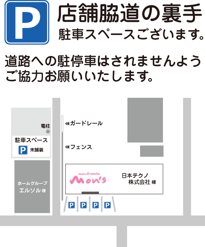 P/店舗脇道の裏手にも駐車スペースございます。 /  道路への駐停車はされませんようご協力お願いいたします。